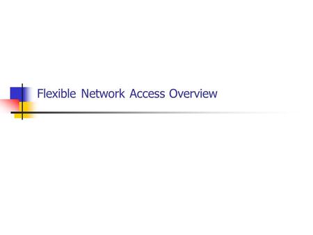 Flexible Network Access Overview. Flexible Access an Integral part of Universal Access Policy Universal Access to Campus IT Resources Managed LAN portsFlexible.