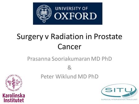 Surgery v Radiation in Prostate Cancer Prasanna Sooriakumaran MD PhD & Peter Wiklund MD PhD.