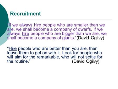 Recruitment “If we always hire people who are smaller than we are, we shall become a company of dwarfs. If we always hire people who are bigger than we.