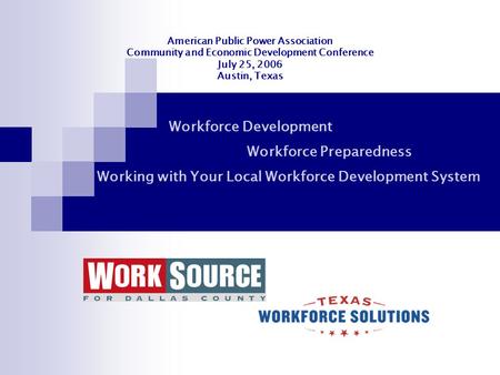 American Public Power Association Community and Economic Development Conference July 25, 2006 Austin, Texas Workforce Development Workforce Preparedness.