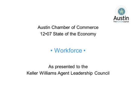 Austin Chamber of Commerce 1207 State of the Economy Workforce As presented to the Keller Williams Agent Leadership Council.