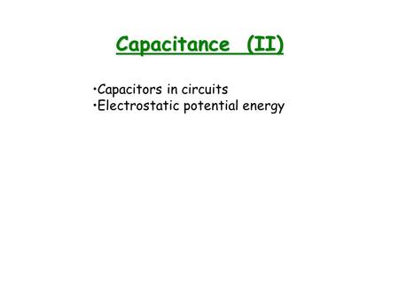 Capacitance (II) Capacitors in circuits Electrostatic potential energy.