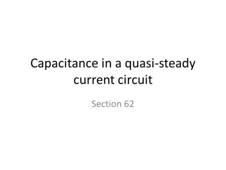 Capacitance in a quasi-steady current circuit Section 62.
