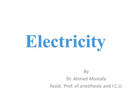 By Dr. Ahmed Mostafa Assist. Prof. of anesthesia and I.C.U.