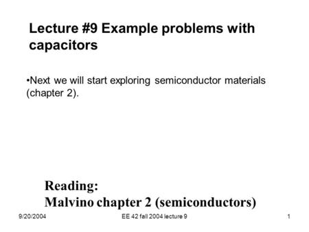 9/20/2004EE 42 fall 2004 lecture 91 Lecture #9 Example problems with capacitors Next we will start exploring semiconductor materials (chapter 2). Reading: