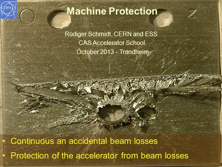CAS October 2013 R.Schmidt1 Continuous an accidental beam losses Protection of the accelerator from beam losses Machine Protection Rüdiger Schmidt, CERN.