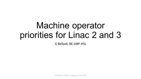 Machine operator priorities for Linac 2 and 3 G Bellodi, BE-ABP-HSL G Bellodi, BI- BOSS-2 meeting, 10 June 2015.