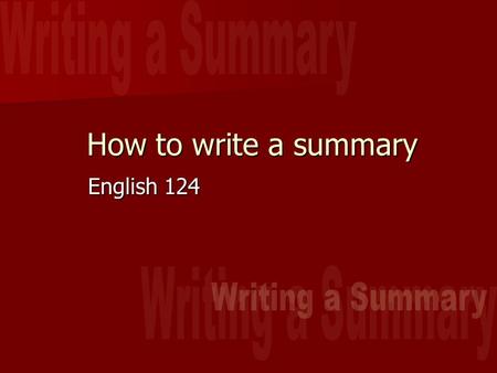 How to write a summary English 124. Read, Re-Read, Re-Re-Read! Spend at least half an hour reading and re-reading before writing the summary.