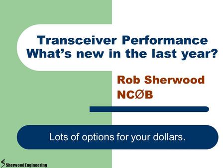 Transceiver Performance What’s new in the last year? Rob Sherwood NC Ø B Lots of options for your dollars. Sherwood Engineering.