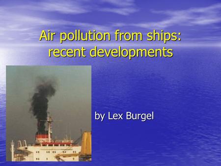 Air pollution from ships: recent developments by Lex Burgel by Lex Burgel.