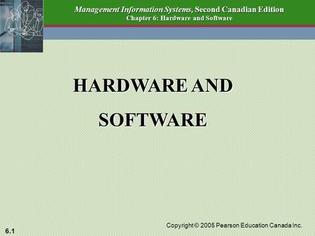 6.1 Copyright © 2005 Pearson Education Canada Inc. Management Information Systems, Second Canadian Edition Chapter 6: Hardware and Software HARDWARE AND.