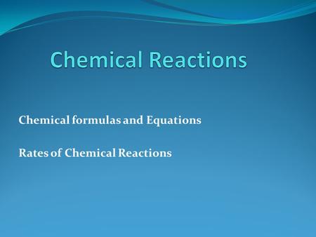 Chemical formulas and Equations Rates of Chemical Reactions.