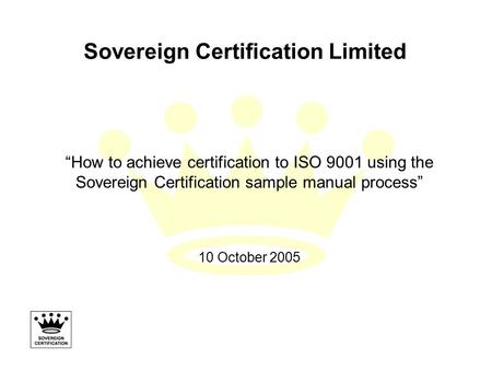 Sovereign Certification Limited “How to achieve certification to ISO 9001 using the Sovereign Certification sample manual process” 10 October 2005.