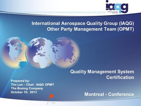 Prepared by: Tim Lee – Chair IAQG OPMT The Boeing Company October 10, 2013 International Aerospace Quality Group (IAQG) Other Party Management Team (OPMT)