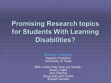 Promising Research topics for Students With Learning Disabilities? Sharon Vaughn Regents Professor Sharon Vaughn Regents Professor University of Texas.