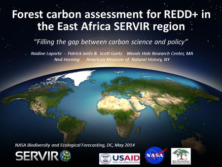 Forest carbon assessment for REDD+ in the East Africa SERVIR region “Filling the gap between carbon science and policy” Nadine Laporte - Patrick Jantz.