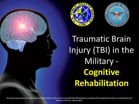 Traumatic Brain Injury (TBI) in the Military - Cognitive Rehabilitation The views expressed in this presentation are those of the authors and do not reflect.