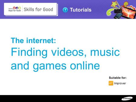 Copyright ©: 1995-2011 SAMSUNG & Samsung Hope for Youth. All rights reserved Tutorials The internet: Finding videos, music and games online Suitable for: