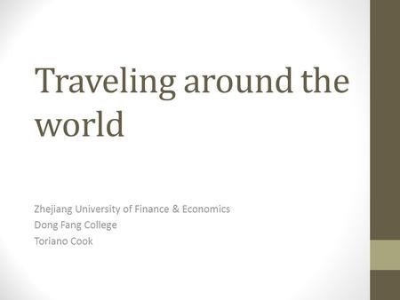 Traveling around the world Zhejiang University of Finance & Economics Dong Fang College Toriano Cook.