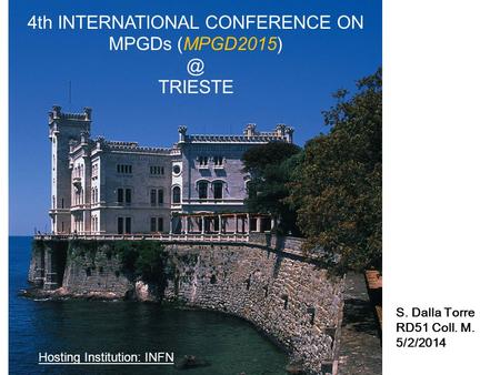 4th INTERNATIONAL CONFERENCE ON MPGDs TRIESTE Hosting Institution: INFN S. Dalla Torre RD51 Coll. M. 5/2/2014.