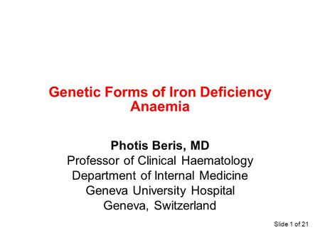 Slide 1 of 21 Genetic Forms of Iron Deficiency Anaemia Photis Beris, MD Professor of Clinical Haematology Department of Internal Medicine Geneva University.
