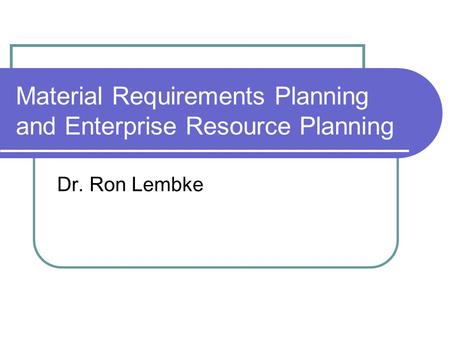 Material Requirements Planning and Enterprise Resource Planning Dr. Ron Lembke.