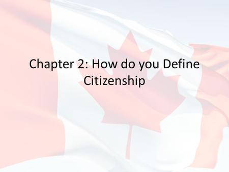 Chapter 2: How do you Define Citizenship. Introduction Think about what it means to be Canadian – We’re talking our rights, our responsibilities, our.