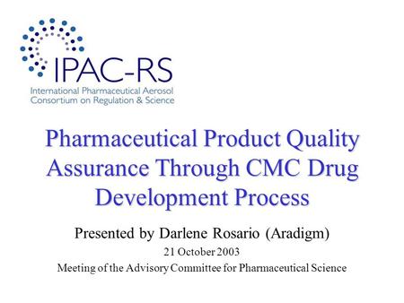 Pharmaceutical Product Quality Assurance Through CMC Drug Development Process Presented by Darlene Rosario (Aradigm) 21 October 2003 Meeting of the Advisory.
