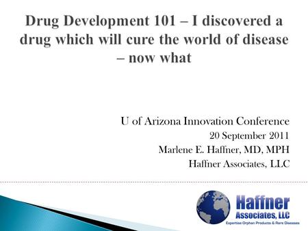 U of Arizona Innovation Conference 20 September 2011 Marlene E. Haffner, MD, MPH Haffner Associates, LLC.