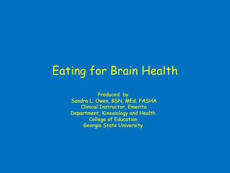 Eating for Brain Health Produced by Sandra L. Owen, BSN, MEd, FASHA Clinical Instructor, Emerita Department, Kinesiology and Health College of Education.