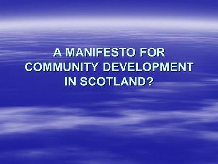 A MANIFESTO FOR COMMUNITY DEVELOPMENT IN SCOTLAND?