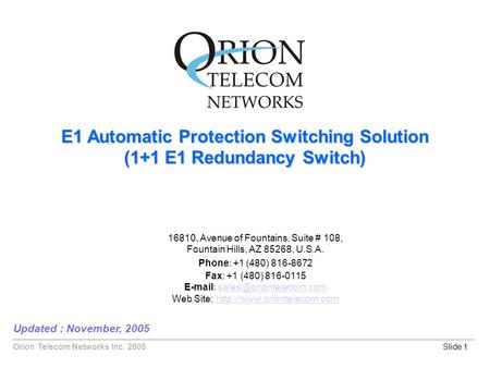 Orion Telecom Networks Inc. 2005 E1 Automatic Protection Switching Solution (1+1 E1 Redundancy Switch) Updated : November, 2005 Slide 1 16810, Avenue of.
