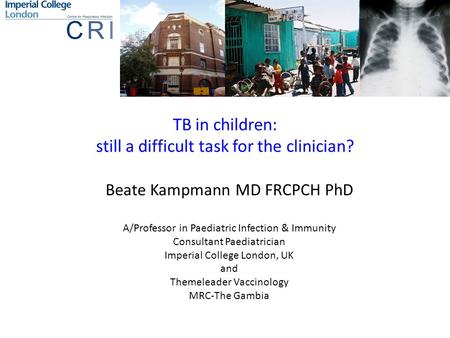 TB in children: still a difficult task for the clinician? Beate Kampmann MD FRCPCH PhD A/Professor in Paediatric Infection & Immunity Consultant Paediatrician.