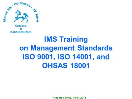 IMS Training on Management Standards ISO 9001, ISO 14001, and OHSAS 18001 Prepared by SL, 18/01/2011.