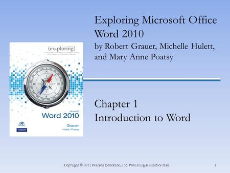 1Copyright © 2011 Pearson Education, Inc. Publishing as Prentice Hall. Exploring Microsoft Office Word 2010 by Robert Grauer, Michelle Hulett, and Mary.
