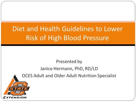 Diet and Health Guidelines to Lower Risk of High Blood Pressure Presented by Janice Hermann, PhD, RD/LD OCES Adult and Older Adult Nutrition Specialist.
