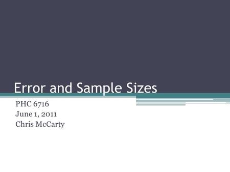 Error and Sample Sizes PHC 6716 June 1, 2011 Chris McCarty.