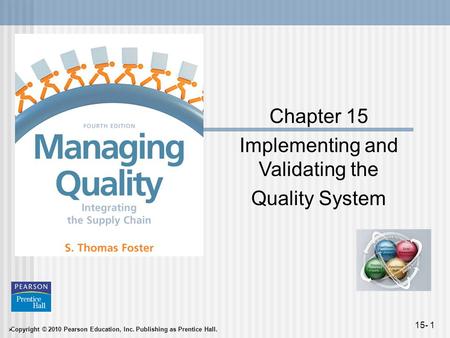  Copyright © 2010 Pearson Education, Inc. Publishing as Prentice Hall. 15- 1 Chapter 15 Implementing and Validating the Quality System.