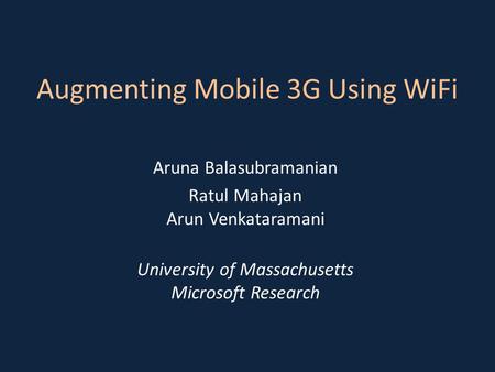 Augmenting Mobile 3G Using WiFi Aruna Balasubramanian Ratul Mahajan Arun Venkataramani University of Massachusetts Microsoft Research.