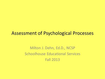 Assessment of Psychological Processes Milton J. Dehn, Ed.D., NCSP Schoolhouse Educational Services Fall 2013.