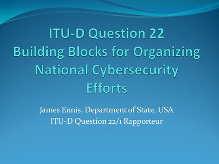 James Ennis, Department of State, USA ITU-D Question 22/1 Rapporteur.
