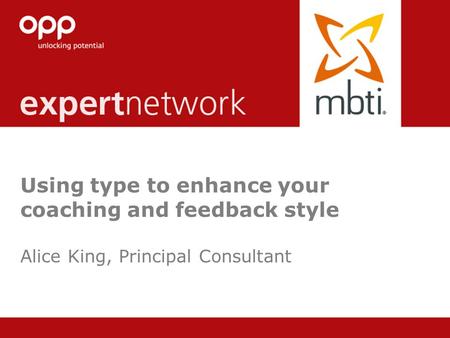 © Copyright 2013 OPP Ltd. All rights reserved. Using type to enhance your coaching and feedback style Alice King, Principal Consultant.