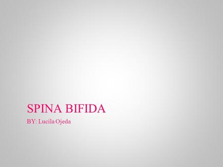 SPINA BIFIDA BY: Lucila Ojeda. Spina Bifida Three types Spina Bifida Oculta Spina bifida meningocele Spina bifida myelomeningocele Ettymology Spina =