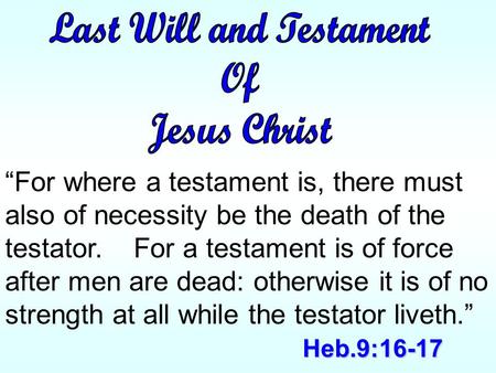 Heb.9:16-17 “For where a testament is, there must also of necessity be the death of the testator. For a testament is of force after men are dead: otherwise.