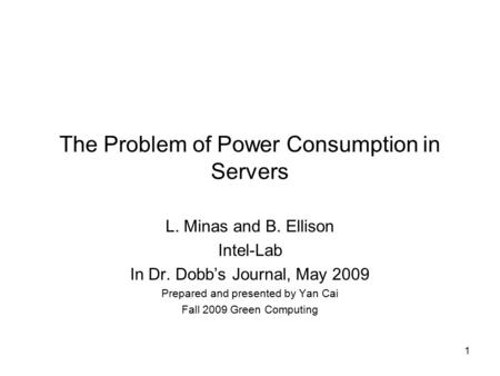 1 The Problem of Power Consumption in Servers L. Minas and B. Ellison Intel-Lab In Dr. Dobb’s Journal, May 2009 Prepared and presented by Yan Cai Fall.