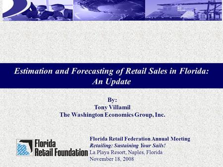 Florida Retail Federation Annual Meeting Retailing: Sustaining Your Sails! La Playa Resort, Naples, Florida November 18, 2008 By: Tony Villamil The Washington.