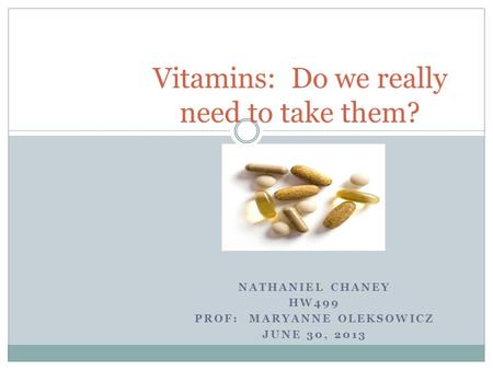 NATHANIEL CHANEY HW499 PROF: MARYANNE OLEKSOWICZ JUNE 30, 2013 Vitamins: Do we really need to take them?