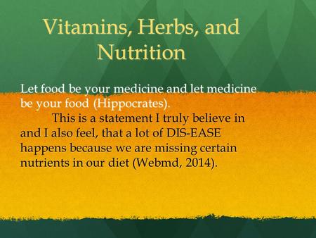 Vitamins, Herbs, and Nutrition Let food be your medicine and let medicine be your food (Hippocrates). This is a statement I truly believe in and I also.