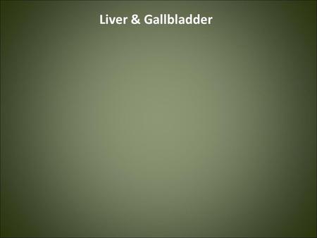 Liver & Gallbladder.