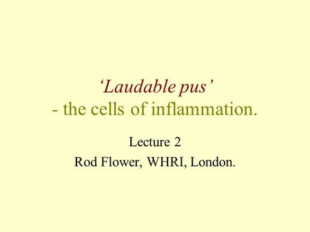 ‘Laudable pus’ - the cells of inflammation. Lecture 2 Rod Flower, WHRI, London.
